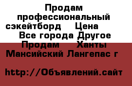 Продам профессиональный сэкейтборд  › Цена ­ 5 000 - Все города Другое » Продам   . Ханты-Мансийский,Лангепас г.